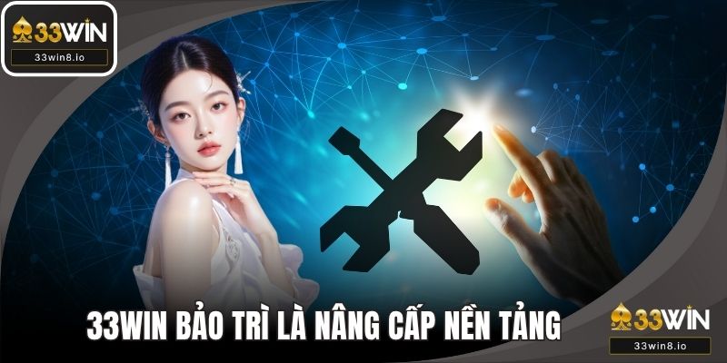 33WIN bảo trì là hoạt động nâng cấp nền tảng