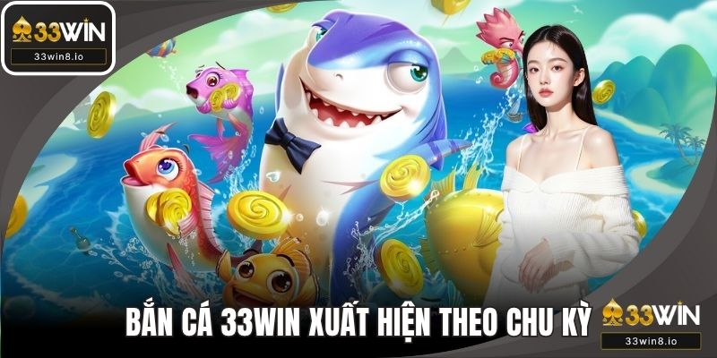 Bắn cá 33WIN sẽ xuất hiện theo chu kỳ