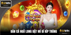 Bắn Cá Ngũ Long - 33WIN Bật Mí Các Bí Kíp Trúng Boss