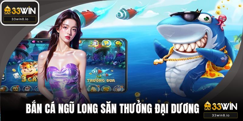 Bắn cá ngũ long - Săn thưởng với đại dương kỳ bí