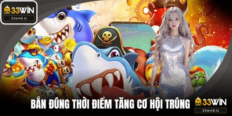 Bắn đúng thời điểm tăng nhanh cơ hội trúng ngũ long