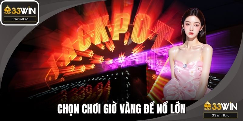Chọn chơi vào khung giờ vàng để có cơ hội nổ lớn