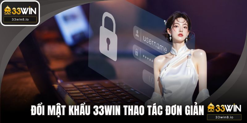 Đổi Mật Khẩu 33WIN - Chỉ Với Thao Tác Đơn Giản, An Toàn