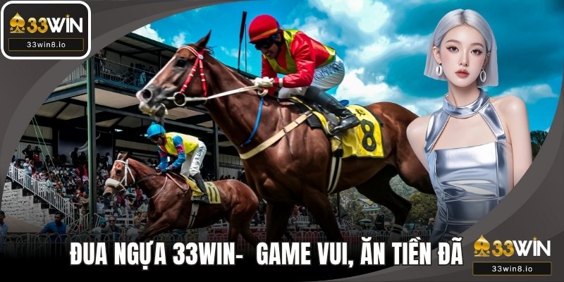 Đua Ngựa 33WIN - Thử Sức Game Cá Cược Vui, Ăn Tiền Cực Đã