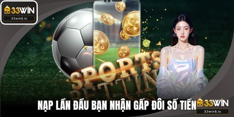 Nạp lần đầu bạn có cơ hội nhận gấp đôi số tiền