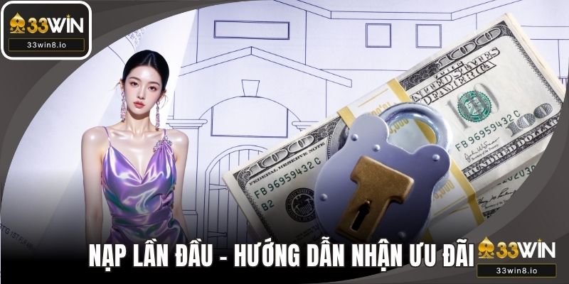 Nạp Lần Đầu - Hướng Dẫn Nhận Ưu Đãi Từ 33WIN Dễ Dàng