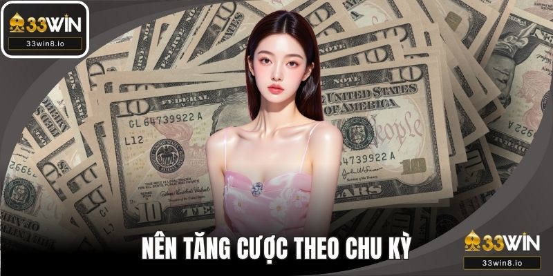 Nên tăng cược theo chu kỳ